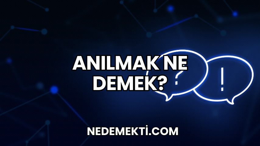 Anılmak Ne Demek?