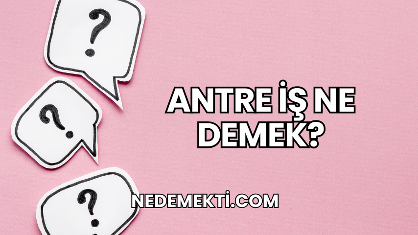 Antre İş Ne Demek?