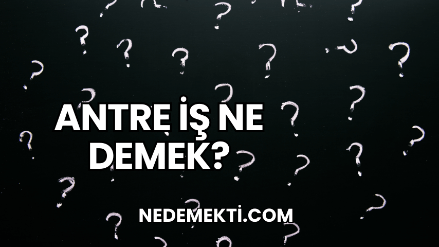 Antre İş Ne Demek?