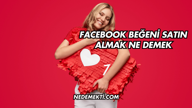 Facebook Beğeni Satın Almak Ne Demek