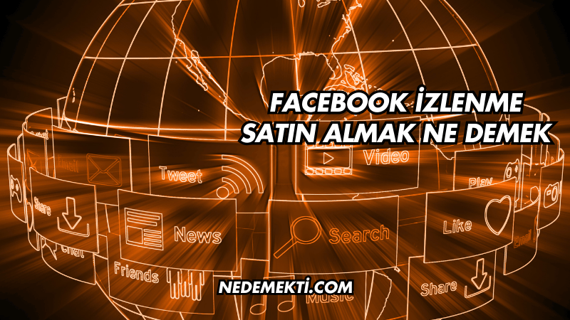 Facebook İzlenme Satın Almak Ne Demek