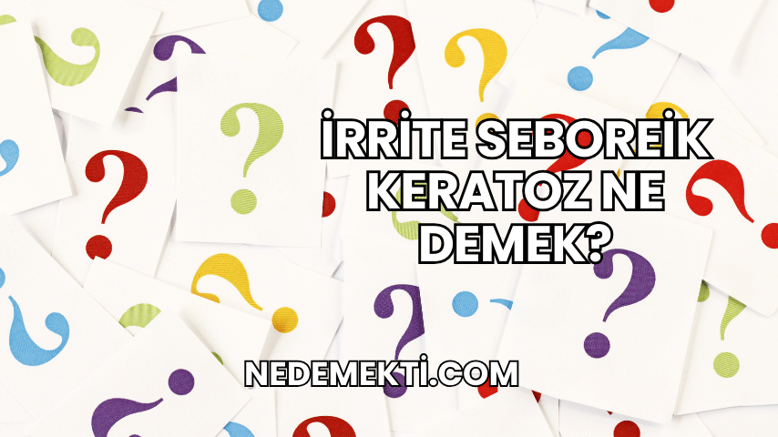 İrrite Seboreik Keratoz Ne Demek?