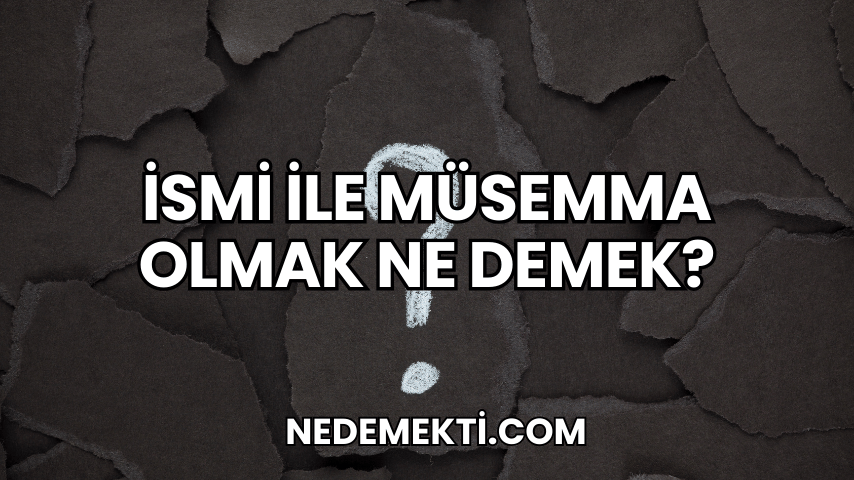 İsmi ile Müsemma Olmak Ne Demek?