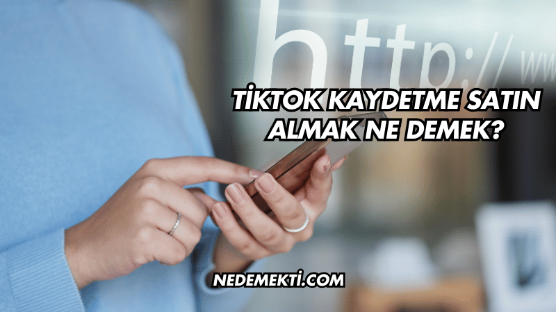 TikTok Kaydetme Satın Almak Ne Demek?