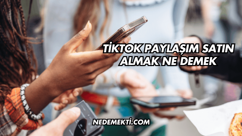 TikTok Paylaşım Satın Almak Ne Demek