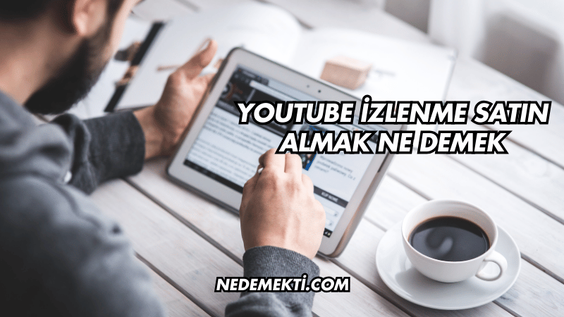 YouTube İzlenme Satın Almak Ne Demek