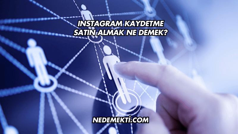 Instagram Kaydetme Satın Almak Ne Demek?