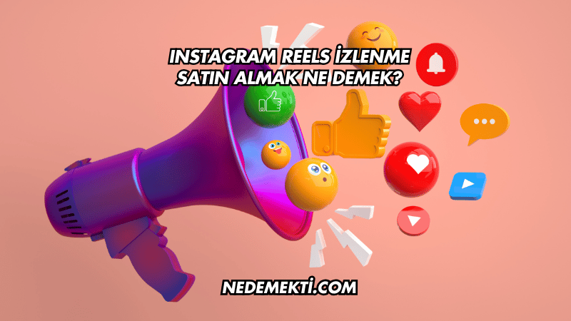 Instagram Reels İzlenme Satın Almak Ne Demek?