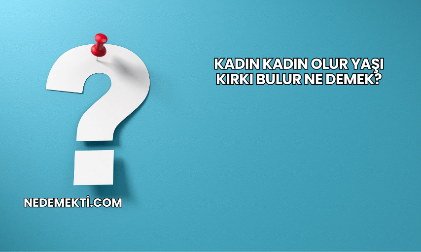 Kadın Kadın Olur Yaşı Kırkı Bulur Ne Demek?