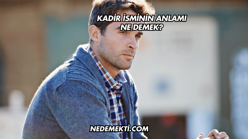 Kadir İsminin Anlamı Ne Demek?