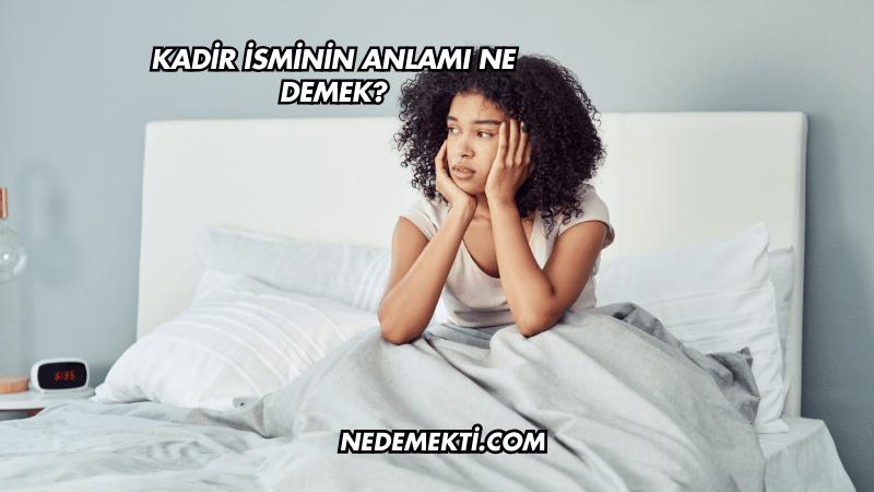 Kadir İsminin Anlamı Ne Demek?