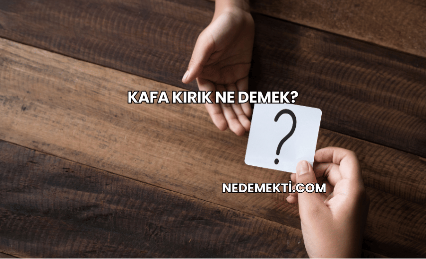 Kafa Kırık Ne Demek?