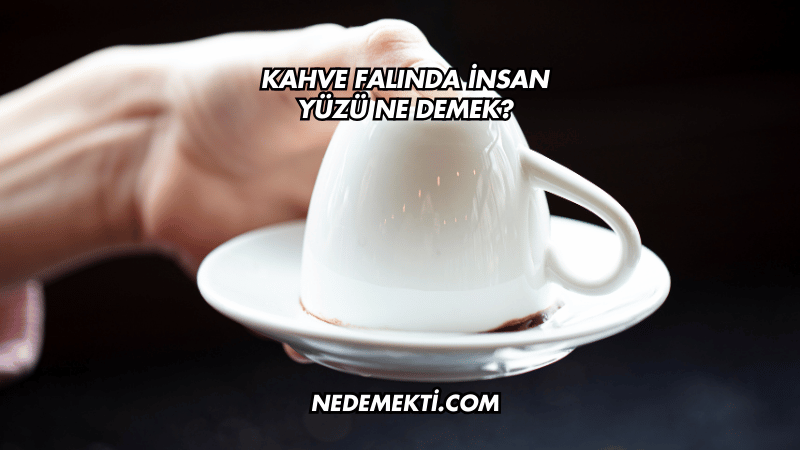 Kahve Falında İnsan Yüzü Ne Demek?