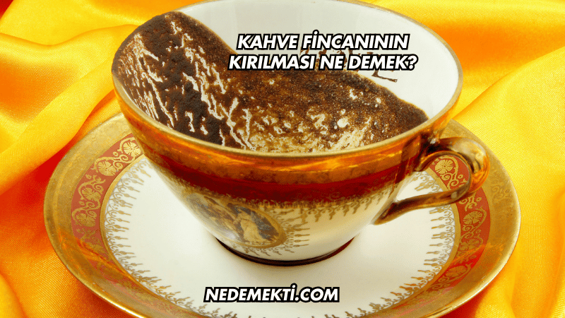 Kahve Fincanının Kırılması Ne Demek?